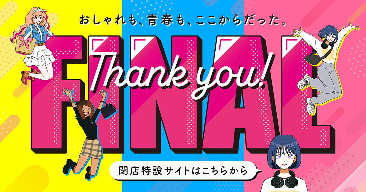 おしゃれも、青春も、ここからだった FINAL Thank you! 閉店特設サイトはここから